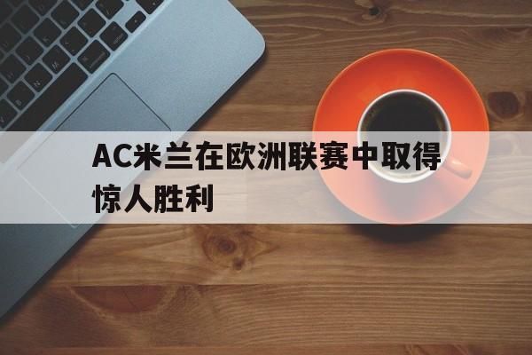 AC米兰在欧洲联赛中取得惊人胜利