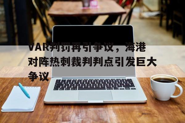 VAR判罚再引争议，海港对阵热刺裁判判点引发巨大争议