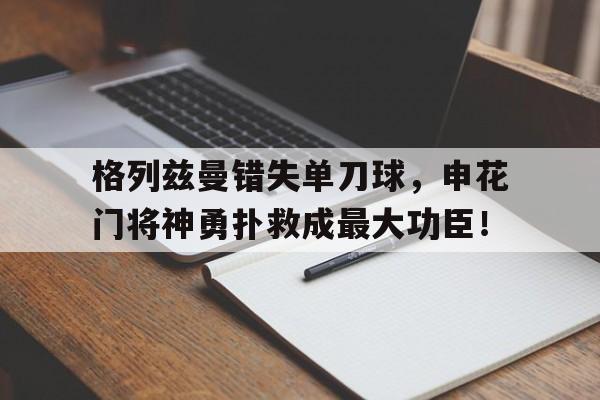格列兹曼错失单刀球，申花门将神勇扑救成最大功臣！